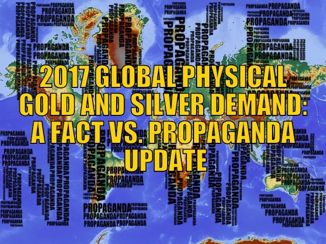 2017 Global Physical Gold and Silver Demand: A Fact Vs. Propaganda Update