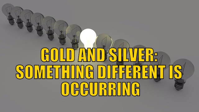 Gold And Silver: Something Different Is Occurring